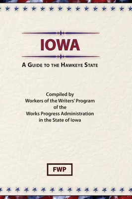 Iowa: A Guide To The Hawkeye State (Federal Writers' Project (Fwp))