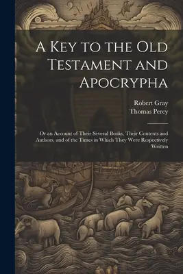 Klucz do Starego Testamentu i Apokryfów: Or an Account of Their Several Books, Their Contents and Authors, and of the Times in Which They Were Respec - A Key to the Old Testament and Apocrypha: Or an Account of Their Several Books, Their Contents and Authors, and of the Times in Which They Were Respec