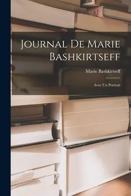 Dziennik Marie Bashkirtseff: Avec un Portrait - Journal de Marie Bashkirtseff: Avec un Portrait