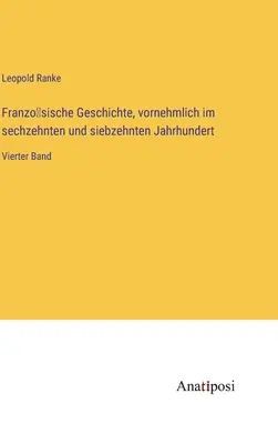 Französische Geschichte, vornehmlich im sechzehnten und siebzehnten Jahrhundert: Vierter Band - Französische Geschichte, vornehmlich im sechzehnten und siebzehnten Jahrhundert: Vierter Band