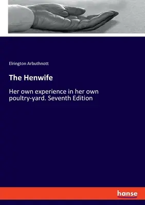 The Henwife: Jej własne doświadczenia na własnym podwórku drobiowym. Wydanie siódme - The Henwife: Her own experience in her own poultry-yard. Seventh Edition