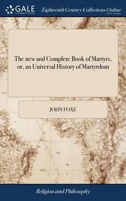 Nowa i kompletna Księga Męczenników, czyli powszechna historia męczeństwa: Being Fox's Book of Martyrs, Revised and Corrected ... Cały oryginał - The new and Complete Book of Martyrs, or, an Universal History of Martyrdom: Being Fox's Book of Martyrs, Revised and Corrected ... The Whole Original