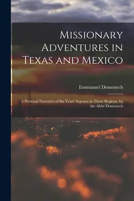 Misyjne przygody w Teksasie i Meksyku: Osobista opowieść o sześcioletnim pobycie w tych regionach. przez Abb Domenech - Missionary Adventures in Texas and Mexico: A Personal Narrative of Six Years' Sojourn in Those Regions. by the Abb Domenech