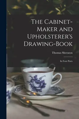 The Cabinet-maker and Upholsterer's Drawing-book: W czterech częściach - The Cabinet-maker and Upholsterer's Drawing-book: In Four Parts