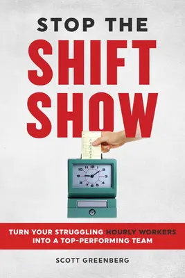 Stop the Shift Show: Zmień swoich zmagających się z problemami pracowników godzinowych w zespół osiągający najlepsze wyniki - Stop the Shift Show: Turn Your Struggling Hourly Workers Into a Top-Performing Team