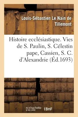 Histoire Ecclsiastique Des Six Premiers Sicles. Historie Saint Paulin, S. Clestin Pope: Cassian, S. Cyril of Alexandria and of the Nestori. - Histoire Ecclsiastique Des Six Premiers Sicles. Histoires de Saint Paulin, de S. Clestin Pape: de Cassien, de S. Cyrille d'Alexandrie Et Du Nestori