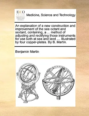 Wyjaśnienie nowej konstrukcji i ulepszenia oktantu morskiego i sekstantu, zawierające ... Metoda regulacji i rektyfikacji tych instrumentów - An Explanation of a New Construction and Improvement of the Sea Octant and Sextant, Containing, a ... Method of Adjusting and Rectifying Those Instrum