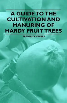 Przewodnik po uprawie i nawożeniu odpornych drzew owocowych - A Guide to the Cultivation and Manuring of Hardy Fruit Trees