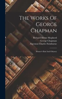 Dzieła George'a Chapmana: Iliada i Odyseja Homera - The Works Of George Chapman: Homer's Iliad And Odyssey