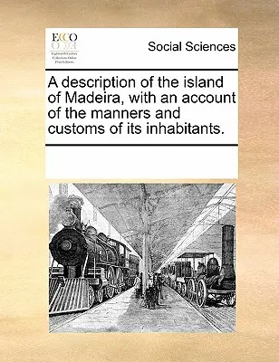 A Description of the Island of Madeira, with an Account of the Manners and Customs of Its Inhabitants.