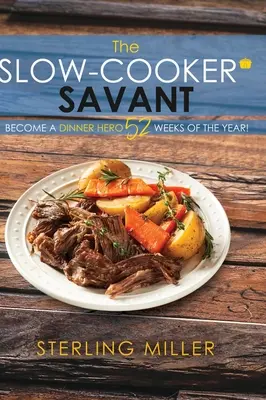 The Slow-Cooker Savant: Zostań bohaterem kolacji przez 52 tygodnie w roku! - The Slow-Cooker Savant: Become a Dinner Hero 52 Weeks of the Year!