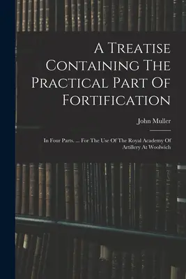 Traktat zawierający praktyczną część fortyfikacji: In Four Parts. ... Do użytku Królewskiej Akademii Artylerii w Woolwich - A Treatise Containing The Practical Part Of Fortification: In Four Parts. ... For The Use Of The Royal Academy Of Artillery At Woolwich