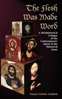 Ciało stało się słowem: Metahistoryczna krytyka współczesnych poszukiwań historycznego Jezusa - The Flesh Was Made Word: A Metahistorical Critique of the Contemporary Quest of the Historical Jesus