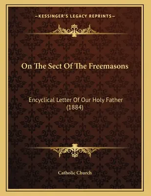 O sekcie masonów: Encyklika Ojca Świętego (1884) - On The Sect Of The Freemasons: Encyclical Letter Of Our Holy Father (1884)