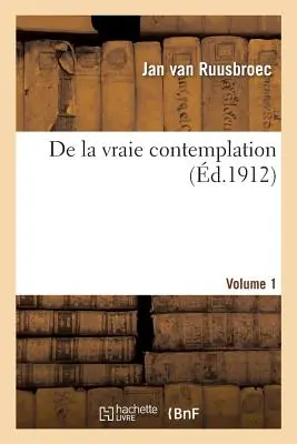 de la Vraie Contemplation. Tom 1 - de la Vraie Contemplation. Volume 1