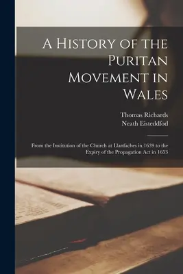 Historia ruchu purytańskiego w Walii; od założenia kościoła w Llanfaches w 1639 r. do wygaśnięcia ustawy o propagowaniu w 1653 r. - A History of the Puritan Movement in Wales; From the Institution of the Church at Llanfaches in 1639 to the Expiry of the Propagation act in 1653