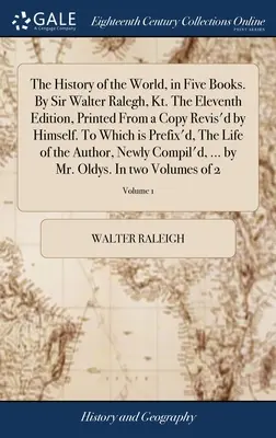 Historia świata w pięciu księgach. By Sir Walter Ralegh, Kt. Jedenaste wydanie, wydrukowane z kopii poprawionej przez niego samego. Do którego dołączono, - The History of the World, in Five Books. By Sir Walter Ralegh, Kt. The Eleventh Edition, Printed From a Copy Revis'd by Himself. To Which is Prefix'd,