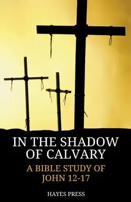 W cieniu Kalwarii: Studium biblijne Jana 12-17 - In the Shadow of Calvary: A Bible Study of John 12-17