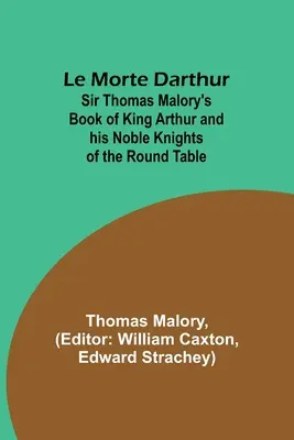 Le Morte Darthur; Księga króla Artura i jego szlachetnych rycerzy Okrągłego Stołu sir Thomasa Malory'ego - Le Morte Darthur; Sir Thomas Malory's Book of King Arthur and his Noble Knights of the Round Table