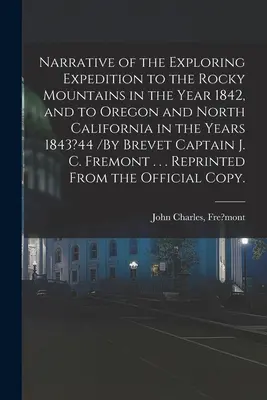 Narrative of the Exploring Expedition to the Rocky Mountains in the Year 1842, and to Oregon and North California in the Years 1843?44 /By Brevet Capt