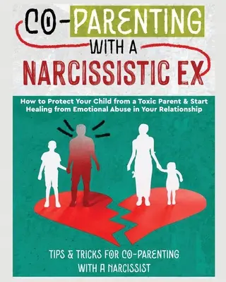 Co-Parenting with a Narcissistic Ex: How to Protect Your Child From a Toxic Parent & Start Healing From Emotional Abuse in Your Relationship. Wskazówki i - Co-Parenting with a Narcissistic Ex: How to Protect Your Child From a Toxic Parent & Start Healing From Emotional Abuse in Your Relationship. Tips and