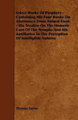 Select Works Of Porphyry - Containing His Four Books On Abstinence From Animal Food - His Treatise On the Homeric Cave Of The Nymphs And His Auxiliari - Select Works Of Porphyry - Containing His Four Books On Abstinence From Animal Food - His Treatise On The Homeric Cave Of The Nymphs And His Auxiliari