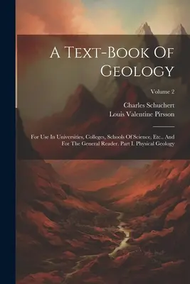 Podręcznik geologii: For Use In Universities, Colleges, Schools of Science, Etc., And For The General Reader. Część I. Geologia fizyczna; Vol - A Text-book Of Geology: For Use In Universities, Colleges, Schools Of Science, Etc., And For The General Reader. Part I. Physical Geology; Vol