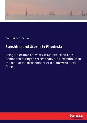 Sunshine and Storm in Rhodesia: Będąc opowieścią o wydarzeniach w Matabeleland zarówno przed, jak i podczas niedawnego powstania tubylców do daty powstania - Sunshine and Storm in Rhodesia: being a narrative of events in Matabeleland both before and during the recent native insurrection up to the date of th
