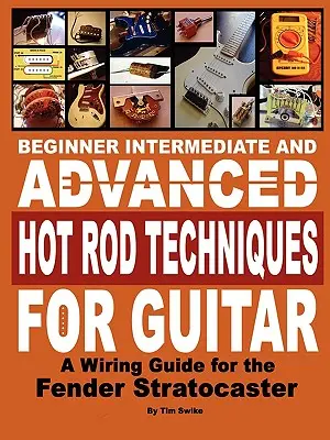 Początkujący, średnio zaawansowany i zaawansowany Hot Rod Techniques for Guitar a Fender Stratocaster Wiring Guide - Beginner Intermediate and Advanced Hot Rod Techniques for Guitar a Fender Stratocaster Wiring Guide