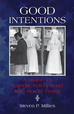 Dobre intencje: Historia drogi katolickich wyborców od Roe do Trumpa - Good Intentions: A History of Catholic Voters' Road from Roe to Trump