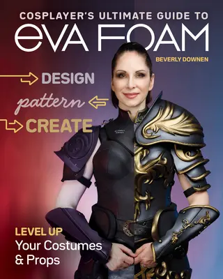 Cosplayer's Ultimate Guide to Eva Foam: Projektuj, wzoruj i twórz; podnieś poziom swoich kostiumów i rekwizytów - Cosplayer's Ultimate Guide to Eva Foam: Design, Pattern & Create; Level Up Your Costumes & Props