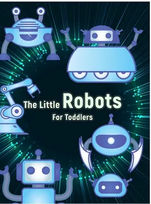 Małe roboty: Kolorowanka z prostymi robotami dla maluchów - The Little Robots: Simple Robots Coloring Book for Toddlers