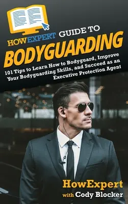 HowExpert Guide to Bodyguarding: 101 wskazówek, jak nauczyć się ochrony ciała, doskonalić się i odnosić sukcesy jako agent ochrony wykonawczej - HowExpert Guide to Bodyguarding: 101 Tips to Learn How to Bodyguard, Improve, and Succeed as an Executive Protection Agent