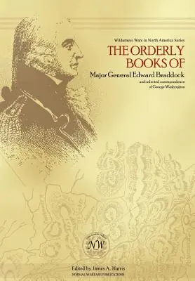 Księgi rozkazów generała majora Edwarda Braddocka i wybrana korespondencja Jerzego Waszyngtona - The Orderly Books of Major General Edward Braddock and Selected Correspondence of George Washington
