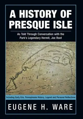 Historia Presque Isle: As Told Through Conversation with the Park's Legendary Hermit, Joe Root (Historia Presque Isle. - A History of Presque Isle: As Told Through Conversation with the Park's Legendary Hermit, Joe Root