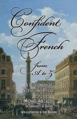 Pewny siebie francuski od A do Z: Słownik zwrotów grzecznościowych i pułapek - CONFIDENT FRENCH from A to Z: A Dictionary of Niceties and Pitfalls