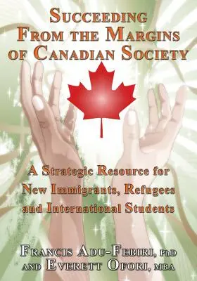 Sukces z marginesu kanadyjskiego społeczeństwa: Strategiczne zasoby dla nowych imigrantów, uchodźców i studentów zagranicznych - Succeeding from the Margins of Canadian Society: A Strategic Resource for New Immigrants, Refugees and International Students
