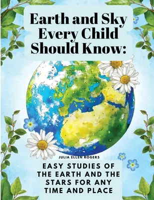 Ziemia i niebo, które każde dziecko powinno znać: Łatwa nauka o Ziemi i gwiazdach w dowolnym czasie i miejscu - Earth and Sky Every Child Should Know: Easy studies of the earth and the stars for any time and place