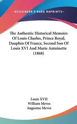 Autentyczne wspomnienia historyczne Ludwika Karola, księcia królewskiego, delfina Francji, drugiego syna Ludwika XVI i Marii Antoniny (1868) - The Authentic Historical Memoirs Of Louis Charles, Prince Royal, Dauphin Of France, Second Son Of Louis XVI And Marie Antoinette (1868)