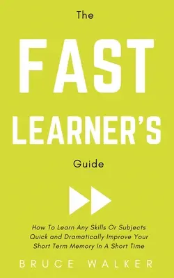 The Fast Learner's Guide - Jak szybko nauczyć się dowolnych umiejętności lub przedmiotów i radykalnie poprawić swoją pamięć krótkotrwałą w krótkim czasie - The Fast Learner's Guide - How to Learn Any Skills or Subjects Quick and Dramatically Improve Your Short-Term Memory in a Short Time