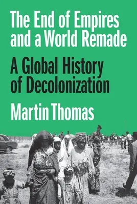 The End of Empires and a World Remade: Globalna historia dekolonizacji - The End of Empires and a World Remade: A Global History of Decolonization