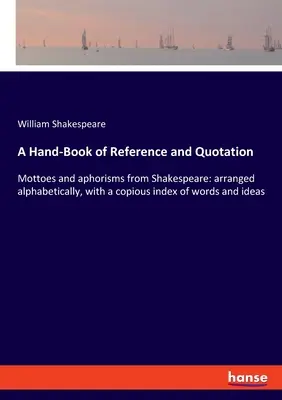 A Hand-Book of Reference and Quotation: Motta i aforyzmy z Szekspira: ułożone alfabetycznie, z obszernym indeksem słów i pomysłów - A Hand-Book of Reference and Quotation: Mottoes and aphorisms from Shakespeare: arranged alphabetically, with a copious index of words and ideas