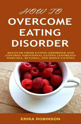 Jak pokonać zaburzenia odżywiania: Wyzdrowieć z zaburzeń odżywiania i kontrolować jedzenie emocjonalne - How to Overcome Eating Disorder: Recover from Eating Disorder and Control Emotional Eating