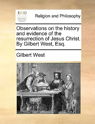 Uwagi na temat historii i dowodów zmartwychwstania Jezusa Chrystusa. Gilbert West, Esq. - Observations on the History and Evidence of the Resurrection of Jesus Christ. by Gilbert West, Esq.