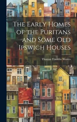 Wczesne domy purytanów i niektóre stare domy w Ipswich - The Early Homes of the Puritans and Some Old Ipswich Houses