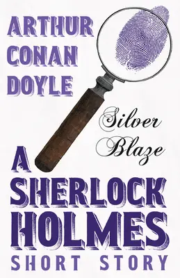 Silver Blaze - opowiadanie o Sherlocku Holmesie z oryginalnymi ilustracjami Sidneya Pageta - Silver Blaze - A Sherlock Holmes Short Story;With Original Illustrations by Sidney Paget