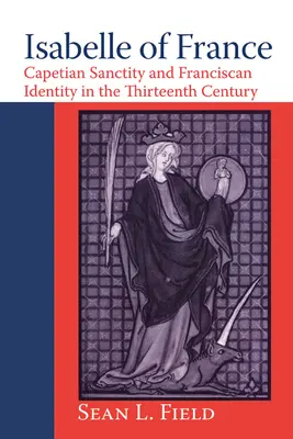 Izabela Francuska: Kapetyńska świętość i franciszkańska tożsamość w XIII wieku - Isabelle of France: Capetian Sanctity and Franciscan Identity in the Thirteenth/Century