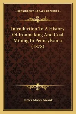 Wprowadzenie do historii produkcji żelaza i wydobycia węgla w Pensylwanii (1878) - Introduction To A History Of Ironmaking And Coal Mining In Pennsylvania (1878)