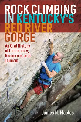 Wspinaczka skałkowa w Red River Gorge w Kentucky: Ustna historia społeczności, zasobów i turystyki - Rock Climbing in Kentucky's Red River Gorge: An Oral History of Community, Resources, and Tourism