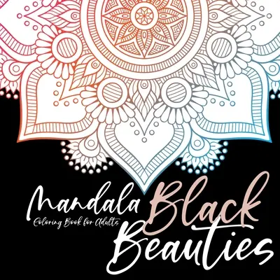 Black Beauties Mandala Kolorowanka dla dorosłych kolorowanie mandali na czarnym tle - medytacja joga mindfulnes kolorowanie samoopieki - Black Beauties Mandala Coloring Book for Adults black background mandalas coloring - meditation yoga mindfulnes self care coloring